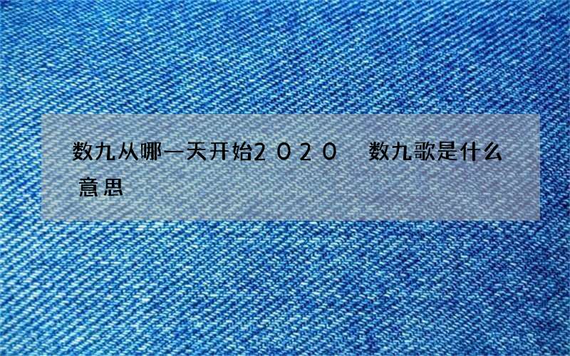 数九从哪一天开始2020 数九歌是什么意思